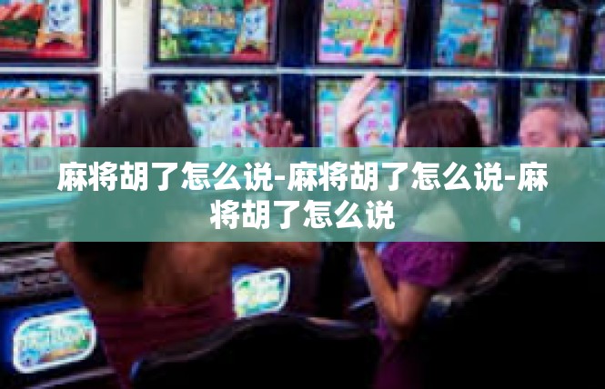 麻将胡了怎么说-麻将胡了怎么说-麻将胡了怎么说