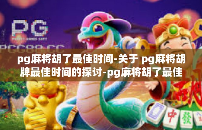 pg麻将胡了最佳时间-关于 pg麻将胡牌最佳时间的探讨-pg麻将胡了最佳时间
