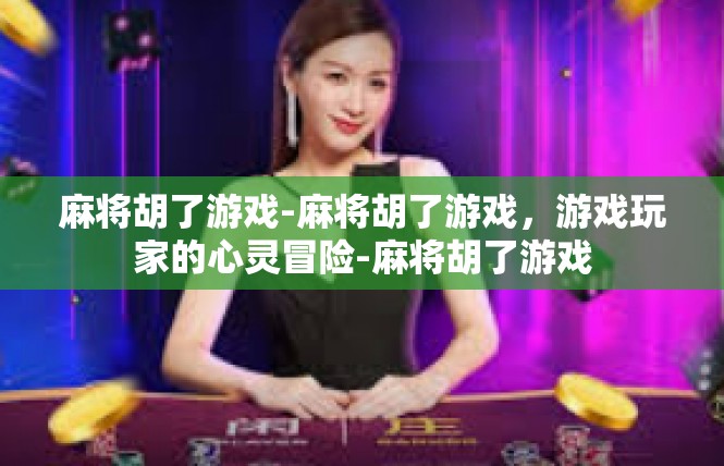 麻将胡了游戏-麻将胡了游戏，游戏玩家的心灵冒险-麻将胡了游戏