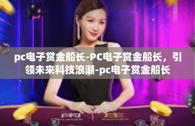 pc电子赏金船长-PC电子赏金船长，引领未来科技浪潮-pc电子赏金船长