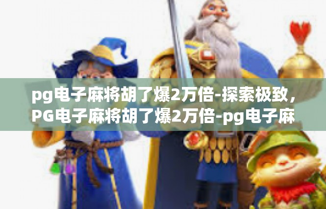 pg电子麻将胡了爆2万倍-探索极致，PG电子麻将胡了爆2万倍-pg电子麻将胡了爆2万倍