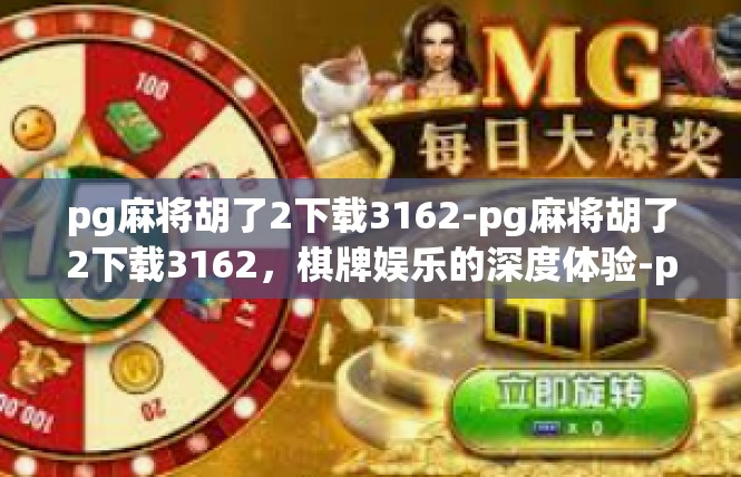 pg麻将胡了2下载3162-pg麻将胡了2下载3162，棋牌娱乐的深度体验-pg麻将胡了2下载3162