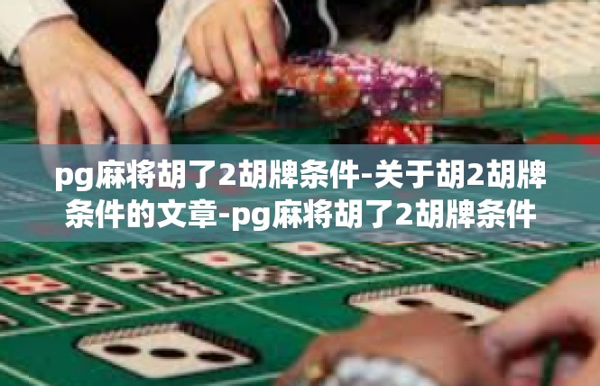 pg麻将胡了2胡牌条件-关于胡2胡牌条件的文章-pg麻将胡了2胡牌条件