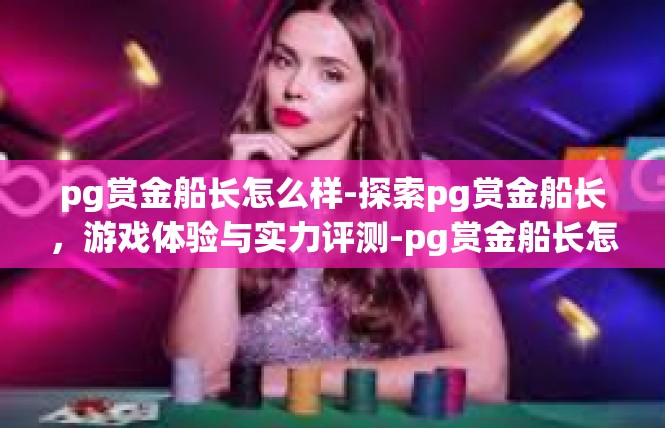 pg赏金船长怎么样-探索pg赏金船长，游戏体验与实力评测-pg赏金船长怎么样