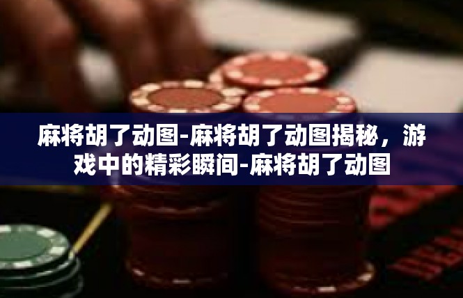 麻将胡了动图-麻将胡了动图揭秘，游戏中的精彩瞬间-麻将胡了动图