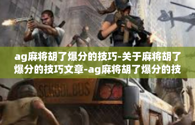 ag麻将胡了爆分的技巧-关于麻将胡了爆分的技巧文章-ag麻将胡了爆分的技巧