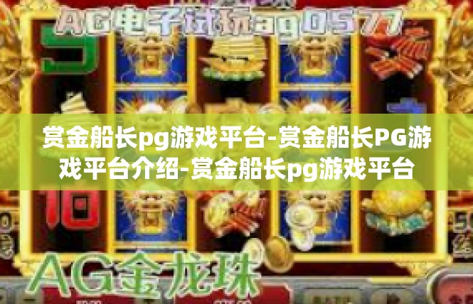 赏金船长pg游戏平台-赏金船长PG游戏平台介绍-赏金船长pg游戏平台