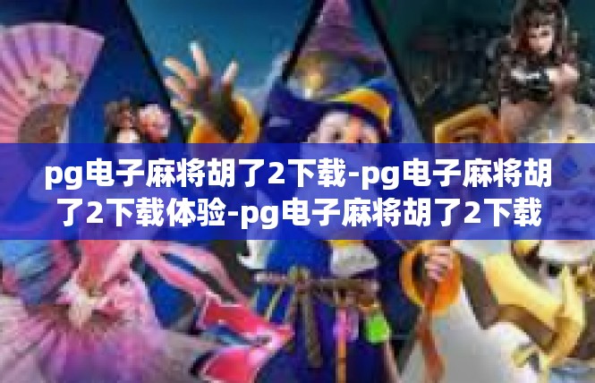 pg电子麻将胡了2下载-pg电子麻将胡了2下载体验-pg电子麻将胡了2下载
