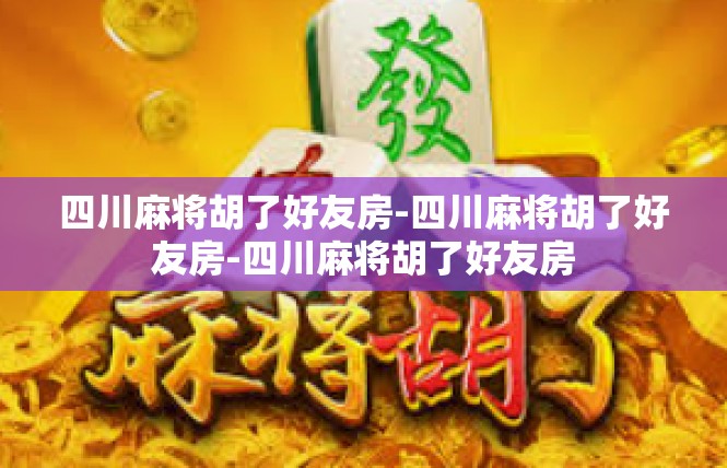 四川麻将胡了好友房-四川麻将胡了好友房-四川麻将胡了好友房