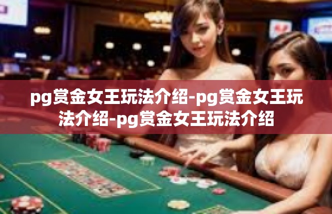 pg赏金女王玩法介绍-pg赏金女王玩法介绍-pg赏金女王玩法介绍