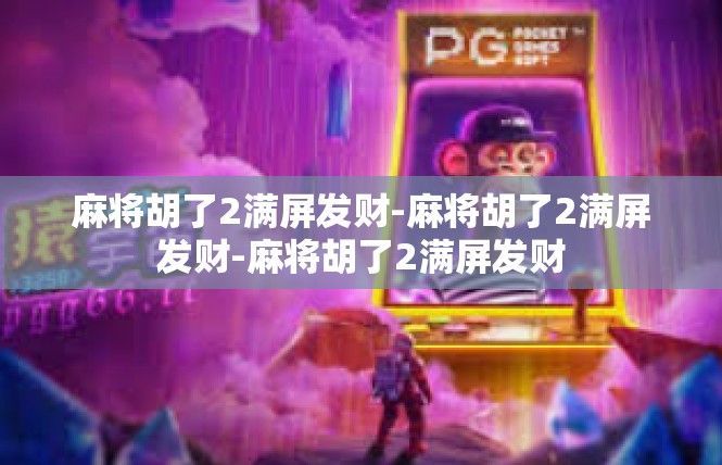 麻将胡了2满屏发财-麻将胡了2满屏发财-麻将胡了2满屏发财