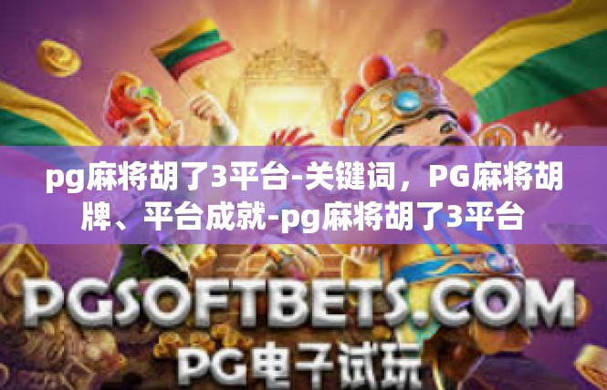 pg麻将胡了3平台-关键词，PG麻将胡牌、平台成就-pg麻将胡了3平台