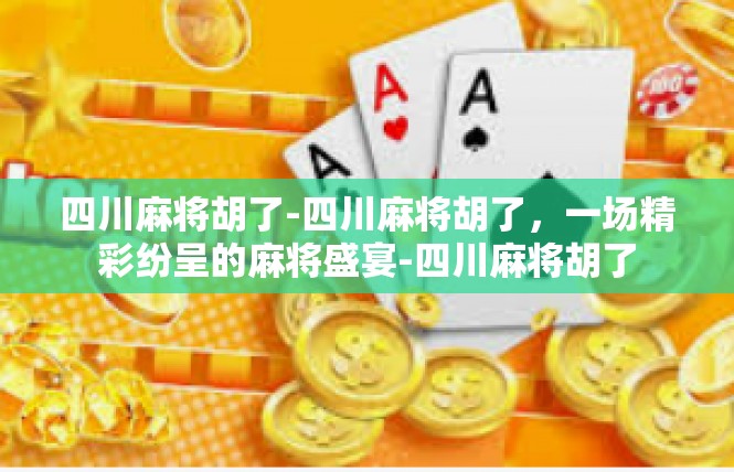 四川麻将胡了-四川麻将胡了，一场精彩纷呈的麻将盛宴-四川麻将胡了