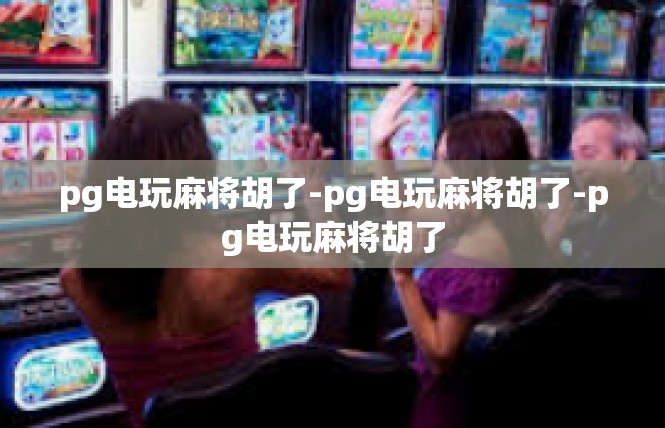 pg电玩麻将胡了-pg电玩麻将胡了-pg电玩麻将胡了