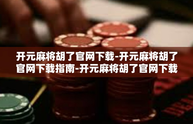 开元麻将胡了官网下载-开元麻将胡了官网下载指南-开元麻将胡了官网下载