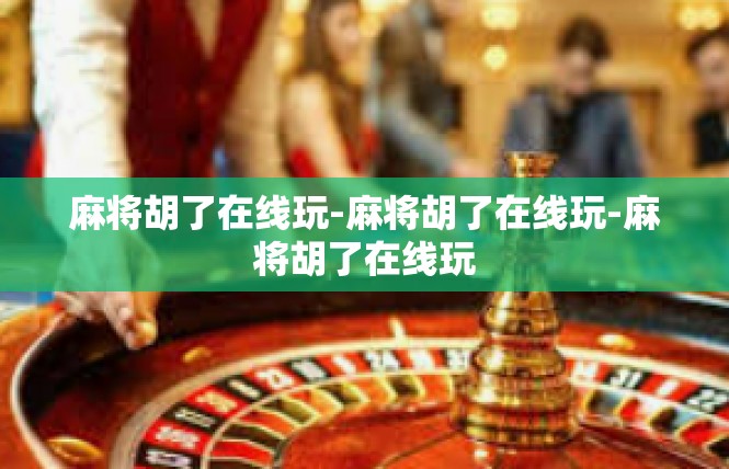 麻将胡了在线玩-麻将胡了在线玩-麻将胡了在线玩