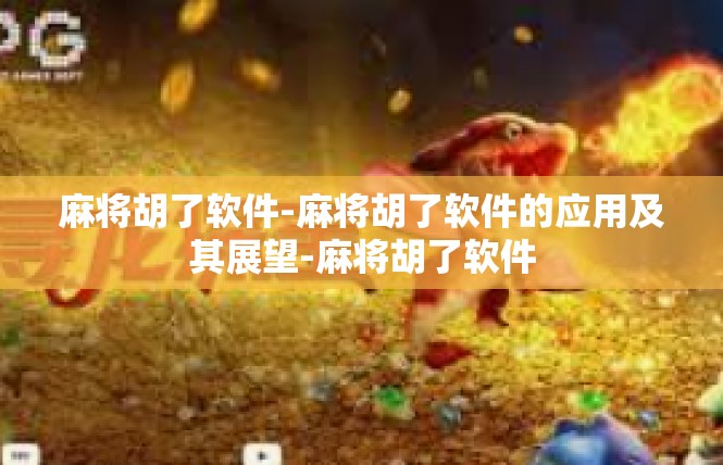 麻将胡了软件-麻将胡了软件的应用及其展望-麻将胡了软件