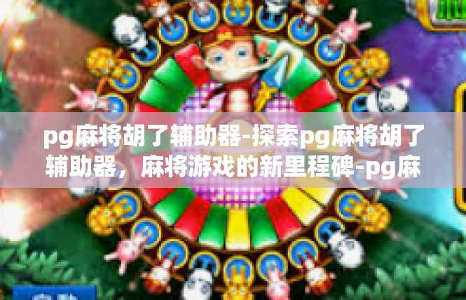 pg麻将胡了辅助器-探索pg麻将胡了辅助器，麻将游戏的新里程碑-pg麻将胡了辅助器