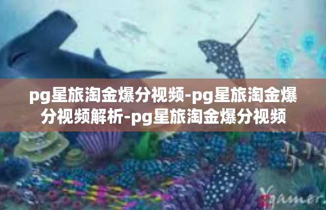 pg星旅淘金爆分视频-pg星旅淘金爆分视频解析-pg星旅淘金爆分视频