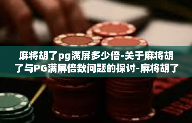 麻将胡了pg满屏多少倍-关于麻将胡了与PG满屏倍数问题的探讨-麻将胡了pg满屏多少倍
