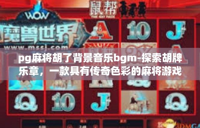 pg麻将胡了背景音乐bgm-探索胡牌乐章，一款具有传奇色彩的麻将游戏背景音乐-pg麻将胡了背景音乐bgm