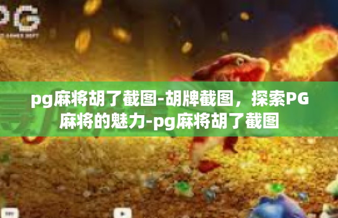 pg麻将胡了截图-胡牌截图，探索PG麻将的魅力-pg麻将胡了截图