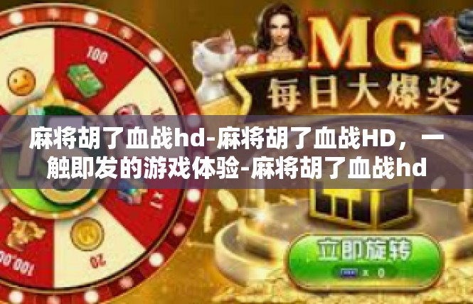 麻将胡了血战hd-麻将胡了血战HD，一触即发的游戏体验-麻将胡了血战hd