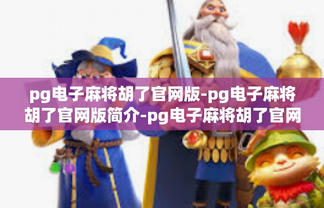 pg电子麻将胡了官网版-pg电子麻将胡了官网版简介-pg电子麻将胡了官网版