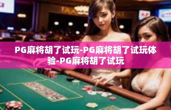 PG麻将胡了试玩-PG麻将胡了试玩体验-PG麻将胡了试玩