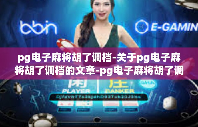 pg电子麻将胡了调档-关于pg电子麻将胡了调档的文章-pg电子麻将胡了调档
