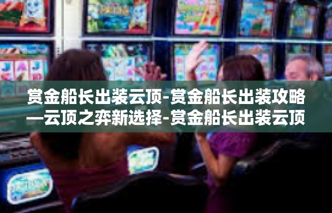 赏金船长出装云顶-赏金船长出装攻略—云顶之弈新选择-赏金船长出装云顶