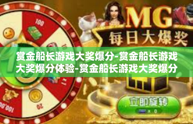 赏金船长游戏大奖爆分-赏金船长游戏大奖爆分体验-赏金船长游戏大奖爆分