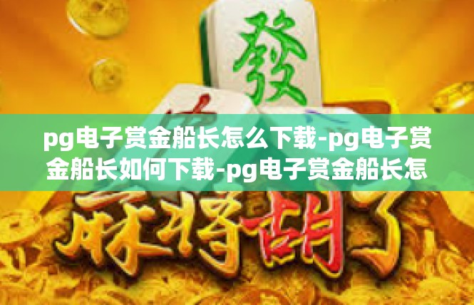 pg电子赏金船长怎么下载-pg电子赏金船长如何下载-pg电子赏金船长怎么下载