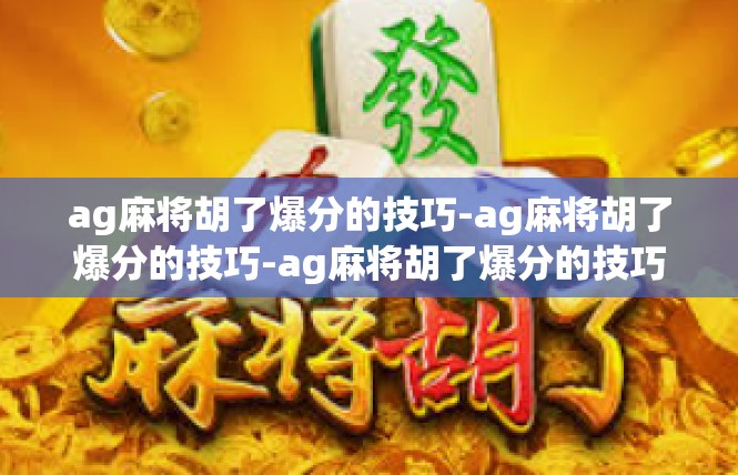 ag麻将胡了爆分的技巧-ag麻将胡了爆分的技巧-ag麻将胡了爆分的技巧