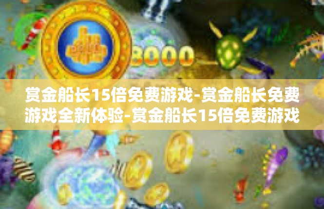 赏金船长15倍免费游戏-赏金船长免费游戏全新体验-赏金船长15倍免费游戏