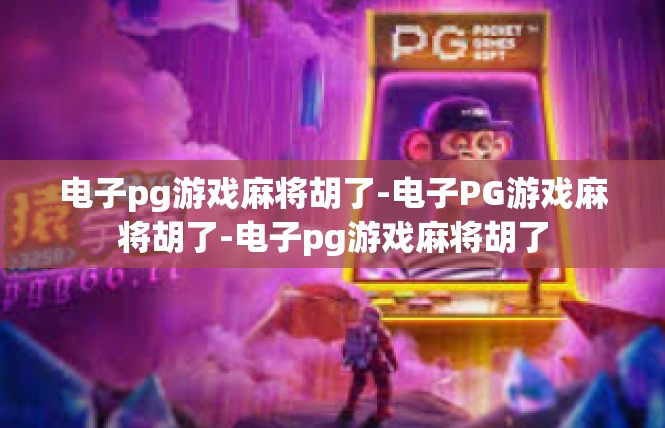 电子pg游戏麻将胡了-电子PG游戏麻将胡了-电子pg游戏麻将胡了