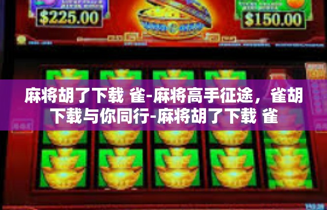 麻将胡了下载 雀-麻将高手征途，雀胡下载与你同行-麻将胡了下载 雀