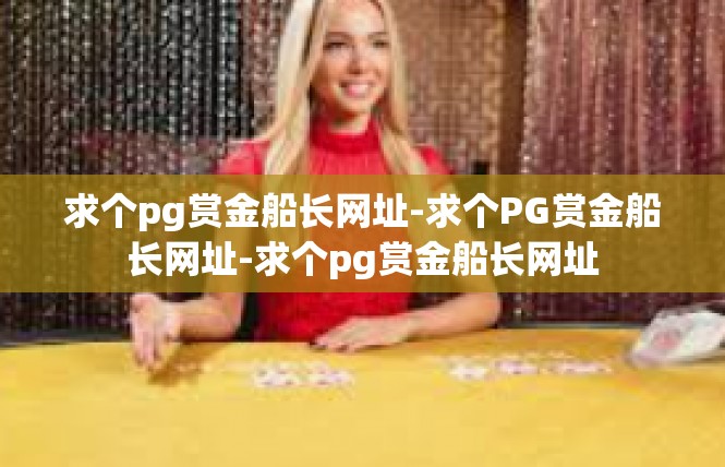 求个pg赏金船长网址-求个PG赏金船长网址-求个pg赏金船长网址