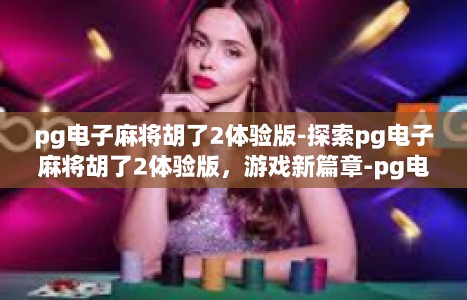 pg电子麻将胡了2体验版-探索pg电子麻将胡了2体验版，游戏新篇章-pg电子麻将胡了2体验版