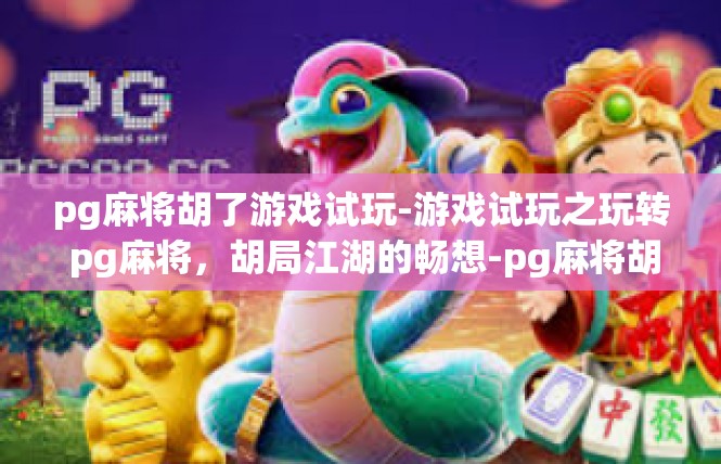 pg麻将胡了游戏试玩-游戏试玩之玩转 pg麻将，胡局江湖的畅想-pg麻将胡了游戏试玩