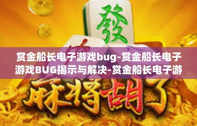 赏金船长电子游戏bug-赏金船长电子游戏BUG揭示与解决-赏金船长电子游戏bug