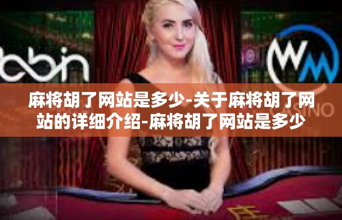 麻将胡了网站是多少-关于麻将胡了网站的详细介绍-麻将胡了网站是多少