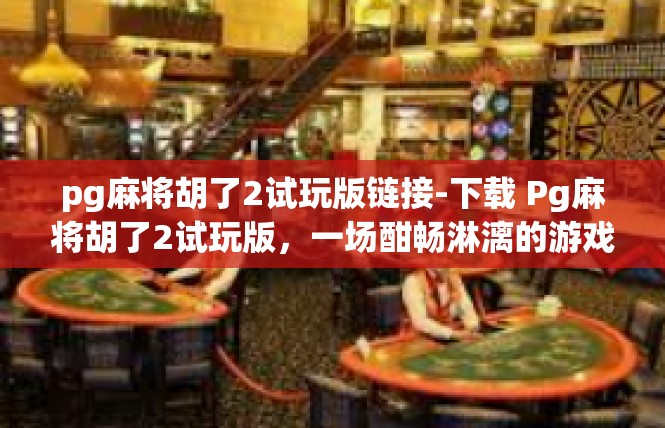 pg麻将胡了2试玩版链接-下载 Pg麻将胡了2试玩版，一场酣畅淋漓的游戏体验-pg麻将胡了2试玩版链接