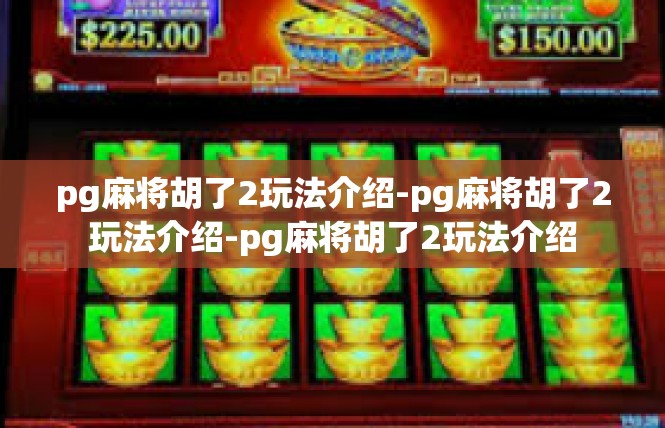 pg麻将胡了2玩法介绍-pg麻将胡了2玩法介绍-pg麻将胡了2玩法介绍