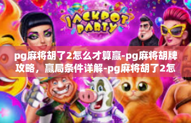 pg麻将胡了2怎么才算赢-pg麻将胡牌攻略，赢局条件详解-pg麻将胡了2怎么才算赢
