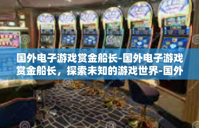 国外电子游戏赏金船长-国外电子游戏赏金船长，探索未知的游戏世界-国外电子游戏赏金船长