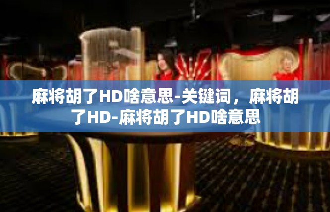 麻将胡了HD啥意思-关键词，麻将胡了HD-麻将胡了HD啥意思