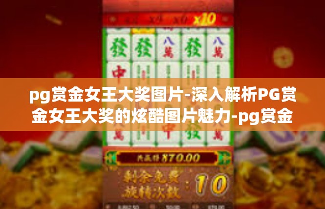 pg赏金女王大奖图片-深入解析PG赏金女王大奖的炫酷图片魅力-pg赏金女王大奖图片