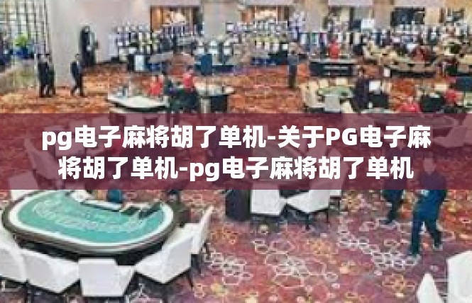 pg电子麻将胡了单机-关于PG电子麻将胡了单机-pg电子麻将胡了单机