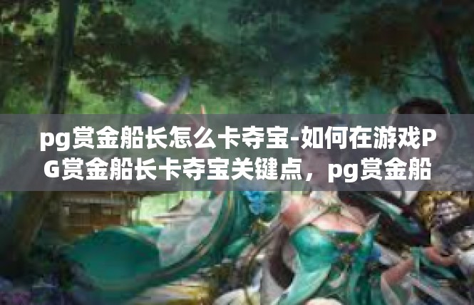 pg赏金船长怎么卡夺宝-如何在游戏PG赏金船长卡夺宝关键点，pg赏金船长怎么卡夺宝